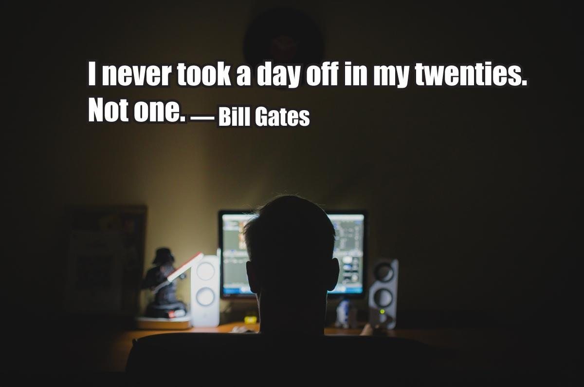 “I never took a day off in my twenties. Not one.” — Bill Gates
